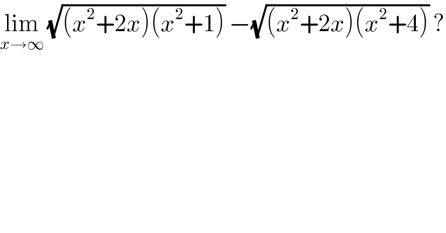 lim_(x→∞)  (√((x^2 +2x)(x^2 +1))) −(√((x^2 +2x)(x^2 +4))) ?  