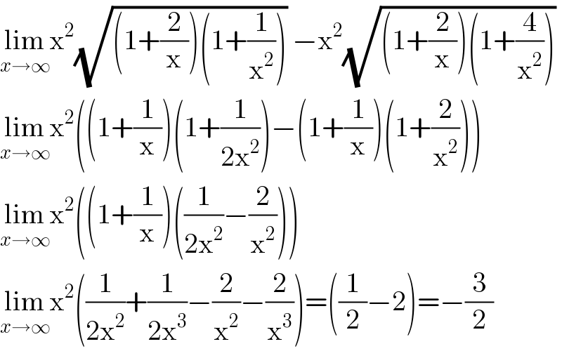 lim_(x→∞) x^2 (√((1+(2/x))(1+(1/x^2 )))) −x^2 (√((1+(2/x))(1+(4/x^2 ))))  lim_(x→∞) x^2 ((1+(1/x))(1+(1/(2x^2 )))−(1+(1/x))(1+(2/x^2 )))  lim_(x→∞) x^2 ((1+(1/x))((1/(2x^2 ))−(2/x^2 )))  lim_(x→∞) x^2 ((1/(2x^2 ))+(1/(2x^3 ))−(2/x^2 )−(2/x^3 ))=((1/2)−2)=−(3/2)  