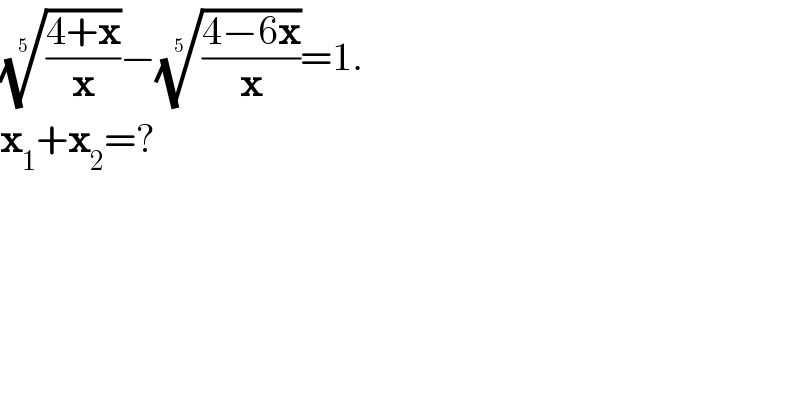 (((4+x)/x))^(1/5) −(((4−6x)/x))^(1/5) =1.  x_1 +x_2 =?  