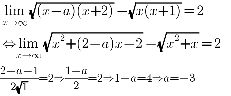  lim_(x→∞)  (√((x−a)(x+2))) −(√(x(x+1))) = 2   ⇔lim_(x→∞)  (√(x^2 +(2−a)x−2)) −(√(x^2 +x)) = 2  ((2−a−1)/(2(√1)))=2⇒((1−a)/2)=2⇒1−a=4⇒a=−3  