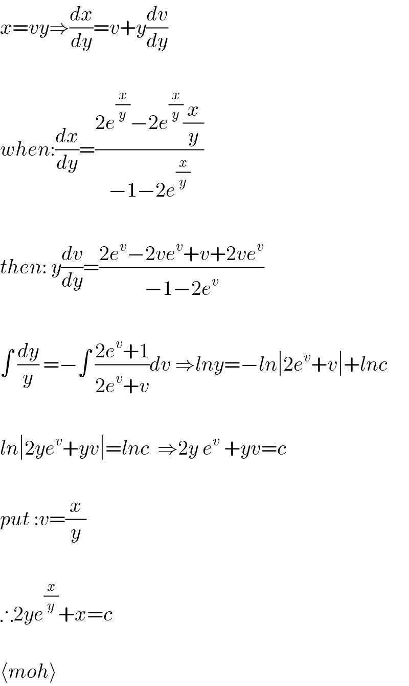 x=vy⇒(dx/dy)=v+y(dv/dy)    when:(dx/dy)=((2e^(x/y) −2e^(x/y) (x/y))/(−1−2e^(x/y) ))    then: y(dv/dy)=((2e^v −2ve^v +v+2ve^v )/(−1−2e^v ))    ∫ (dy/y) =−∫ ((2e^v +1)/(2e^v +v))dv ⇒lny=−ln∣2e^v +v∣+lnc    ln∣2ye^v +yv∣=lnc  ⇒2y e^v  +yv=c    put :v=(x/y)    ∴2ye^(x/y) +x=c    ⟨moh⟩  