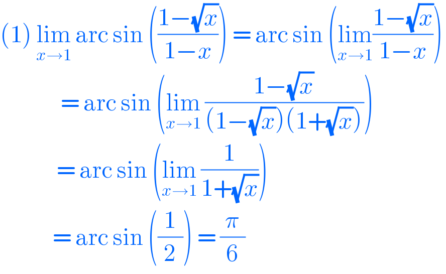 (1) lim_(x→1)  arc sin (((1−(√x))/(1−x))) = arc sin (lim_(x→1) ((1−(√x))/(1−x)))                 = arc sin (lim_(x→1)  ((1−(√x))/((1−(√x))(1+(√x)))))                = arc sin (lim_(x→1)  (1/(1+(√x))))               = arc sin ((1/2)) = (π/6)  