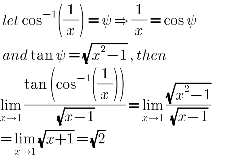  let cos^(−1) ((1/x)) = ψ ⇒ (1/x) = cos ψ    and tan ψ = (√(x^2 −1)) , then   lim_(x→1)  ((tan (cos^(−1) ((1/x))))/( (√(x−1)))) = lim_(x→1)  ((√(x^2 −1))/( (√(x−1))))   = lim_(x→1)  (√(x+1)) = (√2)   