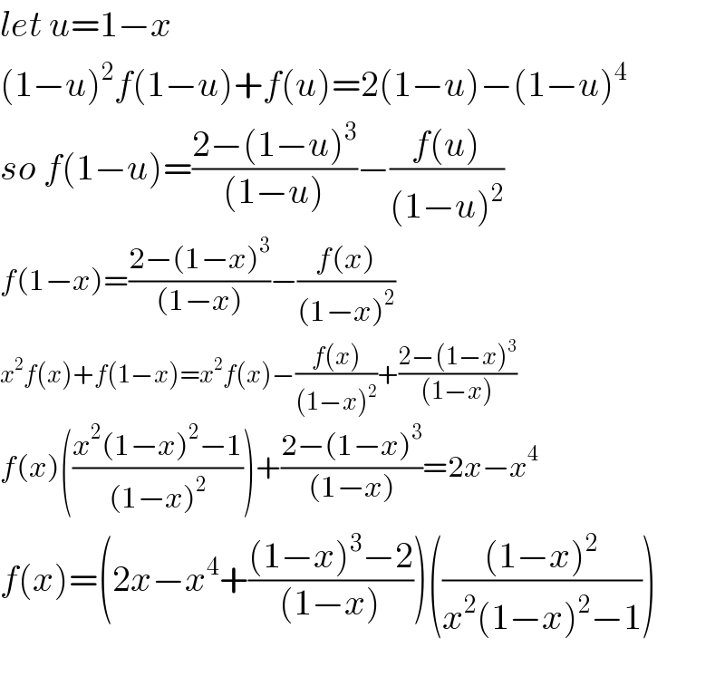let u=1−x  (1−u)^2 f(1−u)+f(u)=2(1−u)−(1−u)^4   so f(1−u)=((2−(1−u)^3 )/((1−u)))−((f(u))/((1−u)^2 ))  f(1−x)=((2−(1−x)^3 )/((1−x)))−((f(x))/((1−x)^2 ))  x^2 f(x)+f(1−x)=x^2 f(x)−((f(x))/((1−x)^2 ))+((2−(1−x)^3 )/((1−x)))  f(x)(((x^2 (1−x)^2 −1)/((1−x)^2 )))+((2−(1−x)^3 )/((1−x)))=2x−x^4   f(x)=(2x−x^4 +(((1−x)^3 −2)/((1−x))))((((1−x)^2 )/(x^2 (1−x)^2 −1)))    