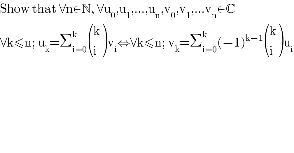 Show that ∀n∈N, ∀u_0 ,u_1 ,...,u_n ,v_0 ,v_1 ,...v_n ∈C  ∀k≤n; u_k =Σ_(i=0) ^k  ((k),(i) )v_i ⇔∀k≤n; v_k =Σ_(i=0) ^k (−1)^(k−1)  ((k),(i) )u_i   
