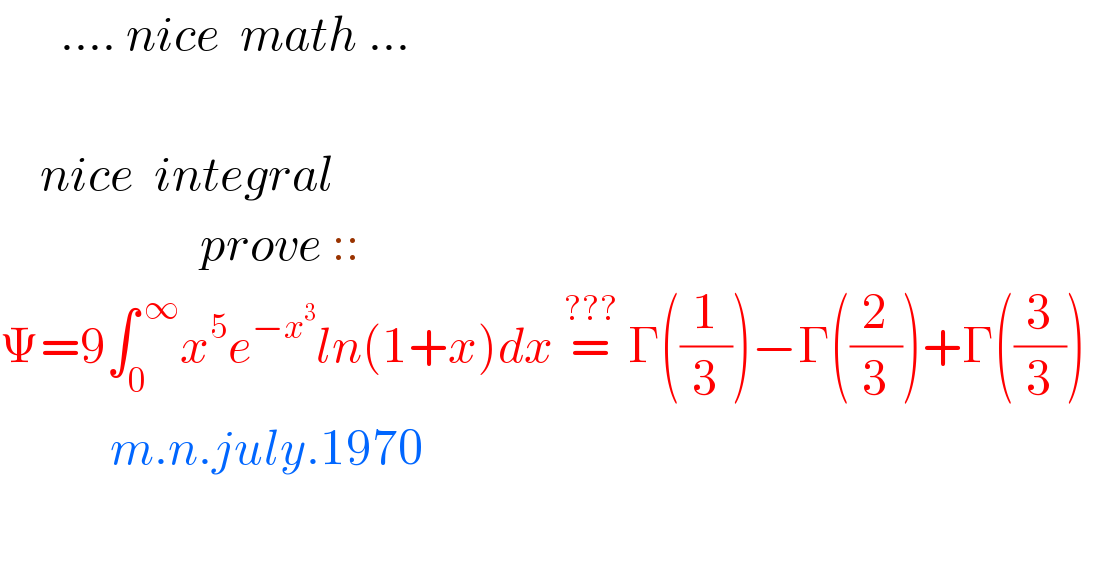       .... nice  math ...        nice  integral                       prove ::  Ψ=9∫_0 ^( ∞) x^5 e^(−x^3 ) ln(1+x)dx =^(???)  Γ((1/3))−Γ((2/3))+Γ((3/3))               m.n.july.1970      