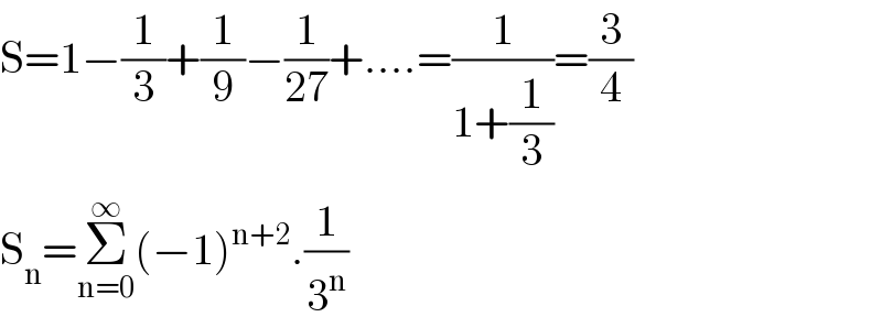 S=1−(1/3)+(1/9)−(1/(27))+....=(1/(1+(1/3)))=(3/4)  S_n =Σ_(n=0) ^∞ (−1)^(n+2) .(1/3^n )  