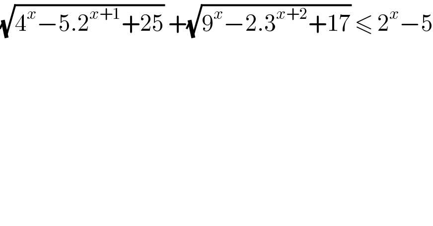 (√(4^x −5.2^(x+1) +25)) +(√(9^x −2.3^(x+2) +17)) ≤ 2^x −5  