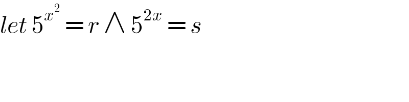 let 5^x^2   = r ∧ 5^(2x)  = s  