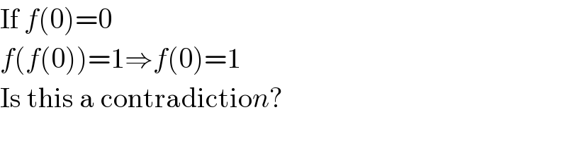 If f(0)=0  f(f(0))=1⇒f(0)=1  Is this a contradiction?  