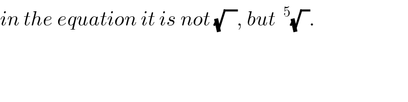 in the equation it is not (√(   )), but ^5 (√(  )).  
