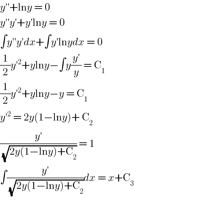 y′′+lny = 0  y′′y′+y′lny = 0  ∫y′′y′dx+∫y′lnydx = 0  (1/2)y′^2 +ylny−∫y((y′)/y) = C_1   (1/2)y′^2 +ylny−y = C_1   y′^2  = 2y(1−lny)+ C_2   ((y′)/( (√(2y(1−lny)+C_2 )))) = 1  ∫((y′)/( (√(2y(1−lny)+C_2 ))))dx = x+C_3     