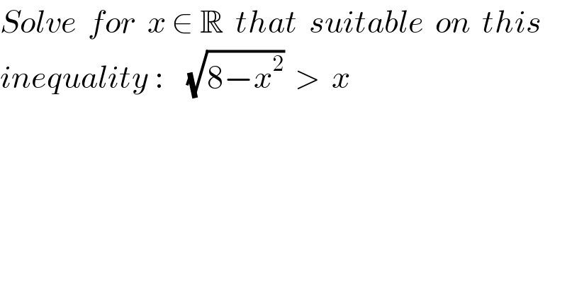 Solve  for  x ∈ R  that  suitable  on  this  inequality :    (√(8−x^2 ))  >  x  