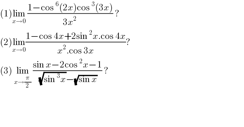(1)lim_(x→0)  ((1−cos^6 (2x)cos^3 (3x))/(3x^2 )) ?  (2)lim_(x→0) ((1−cos 4x+2sin^2 x.cos 4x)/(x^2 .cos 3x))?  (3) lim_(x→(π/2))  ((sin x−2cos^2 x−1)/( (√(sin^3 x))−(√(sin x)))) ?   