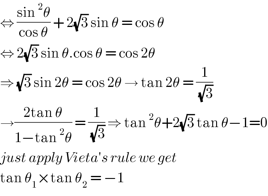 ⇔ ((sin^2 θ)/(cos θ)) + 2(√3) sin θ = cos θ  ⇔ 2(√3) sin θ.cos θ = cos 2θ   ⇒ (√3) sin 2θ = cos 2θ → tan 2θ = (1/( (√3)))  →((2tan θ)/(1−tan^2 θ)) = (1/( (√3))) ⇒ tan^2 θ+2(√3) tan θ−1=0  just apply Vieta′s rule we get   tan θ_1 ×tan θ_2  = −1  