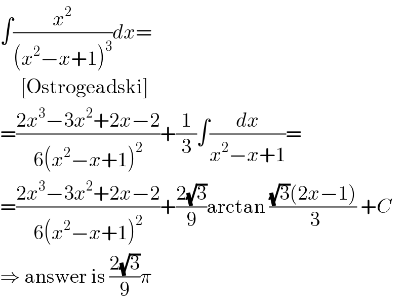 ∫(x^2 /((x^2 −x+1)^3 ))dx=       [Ostrogeadski]  =((2x^3 −3x^2 +2x−2)/(6(x^2 −x+1)^2 ))+(1/3)∫(dx/(x^2 −x+1))=  =((2x^3 −3x^2 +2x−2)/(6(x^2 −x+1)^2 ))+((2(√3))/9)arctan (((√3)(2x−1))/( 3)) +C  ⇒ answer is ((2(√3))/9)π  