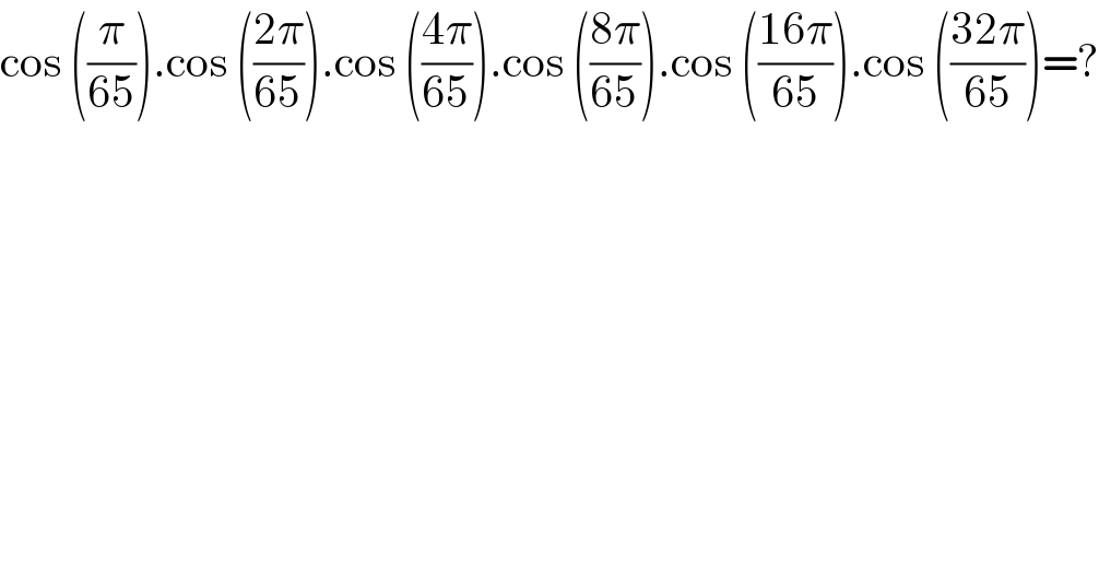 cos ((π/(65))).cos (((2π)/(65))).cos (((4π)/(65))).cos (((8π)/(65))).cos (((16π)/(65))).cos (((32π)/(65)))=?  