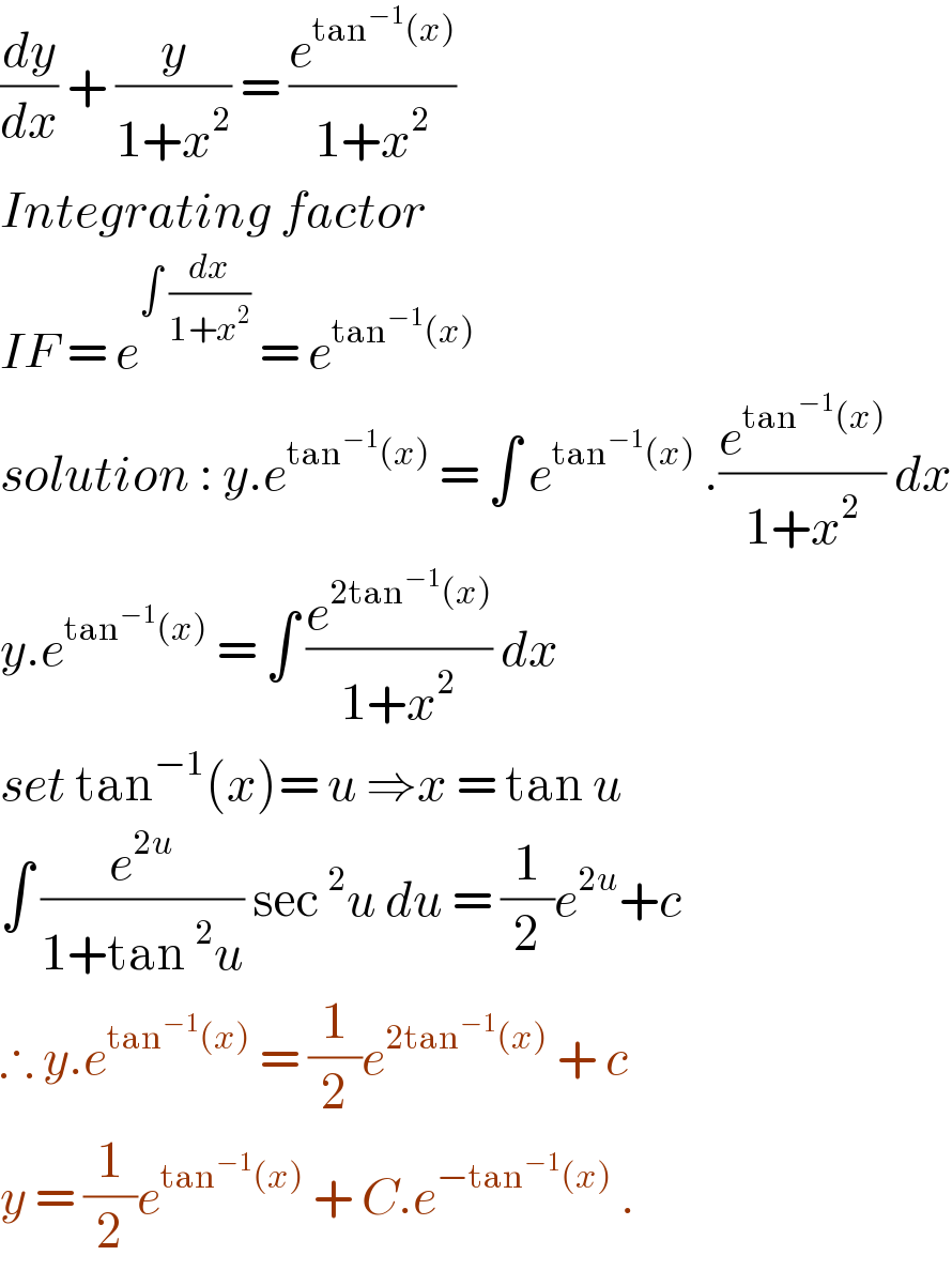 (dy/dx) + (y/(1+x^2 )) = (e^(tan^(−1) (x)) /(1+x^2 ))  Integrating factor   IF = e^(∫ (dx/(1+x^2 )))  = e^(tan^(−1) (x))   solution : y.e^(tan^(−1) (x))  = ∫ e^(tan^(−1) (x))  .(e^(tan^(−1) (x)) /(1+x^2 )) dx  y.e^(tan^(−1) (x))  = ∫ (e^(2tan^(−1) (x)) /(1+x^2 )) dx   set tan^(−1) (x)= u ⇒x = tan u  ∫ (e^(2u) /(1+tan^2 u)) sec^2 u du = (1/2)e^(2u) +c  ∴ y.e^(tan^(−1) (x))  = (1/2)e^(2tan^(−1) (x))  + c   y = (1/2)e^(tan^(−1) (x))  + C.e^(−tan^(−1) (x))  .  