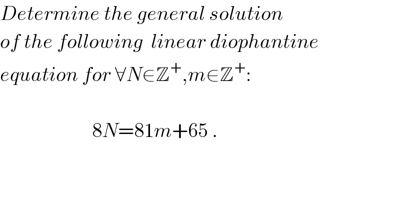 Determine the general solution  of the following  linear diophantine  equation for ∀N∈Z^+ ,m∈Z^+ :                           8N=81m+65 .  
