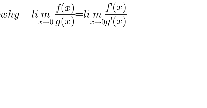 why      lim_(x→0)  ((f(x))/(g(x)))=lim_(x→0) ((f′(x))/(g′(x)))  