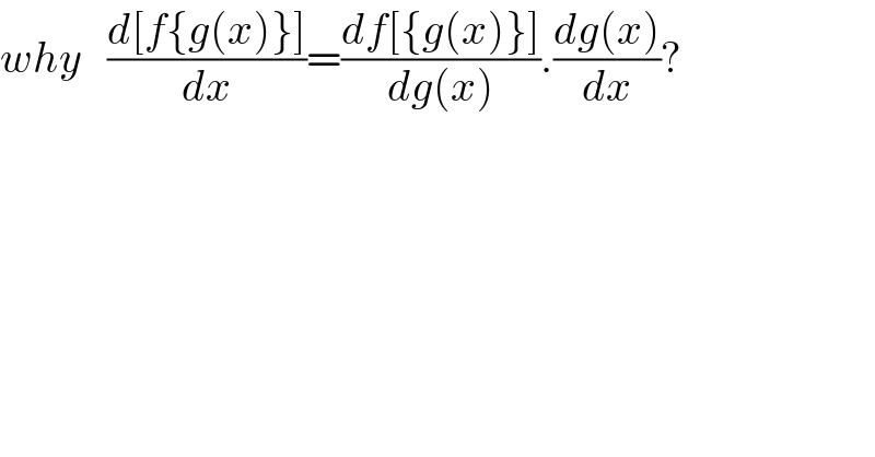why   ((d[f{g(x)}])/dx)=((df[{g(x)}])/(dg(x))).((dg(x))/dx)?  
