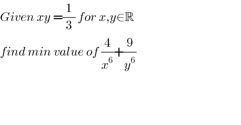 Given xy =(1/3) for x,y∈R   find min value of (4/x^6 )+(9/y^6 )  
