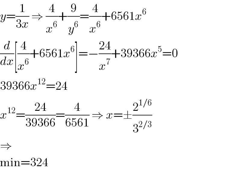 y=(1/(3x)) ⇒ (4/x^6 )+(9/y^6 )=(4/x^6 )+6561x^6   (d/dx)[(4/x^6 )+6561x^6 ]=−((24)/x^7 )+39366x^5 =0  39366x^(12) =24  x^(12) =((24)/(39366))=(4/(6561)) ⇒ x=±(2^(1/6) /3^(2/3) )  ⇒  min=324  
