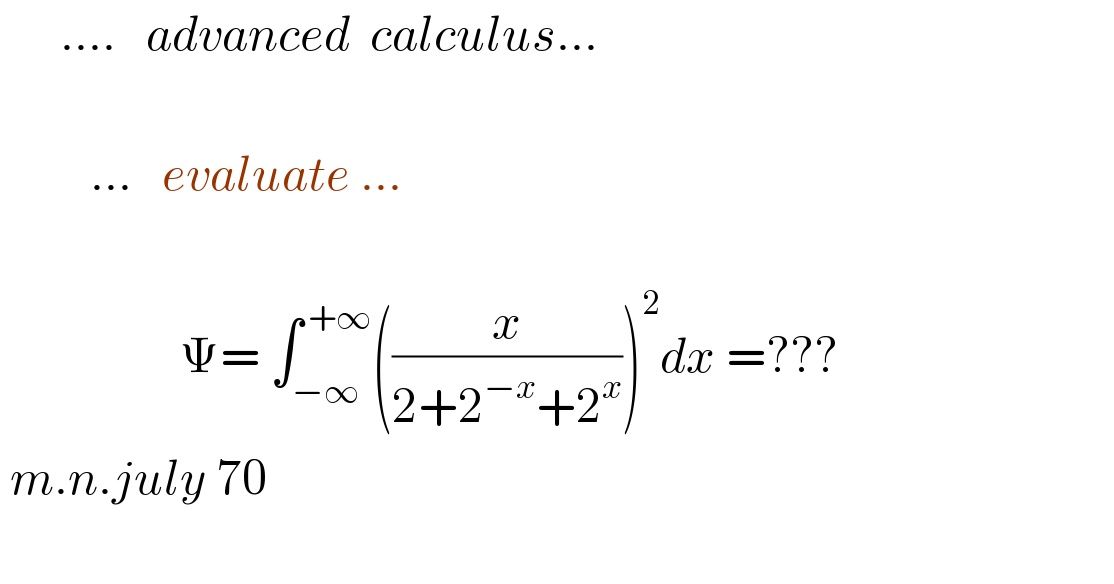       ....   advanced  calculus...               ...   evaluate ...                         Ψ= ∫_(−∞) ^( +∞) ((x/(2+2^(−x) +2^x )))^2 dx =???   m.n.july 70    
