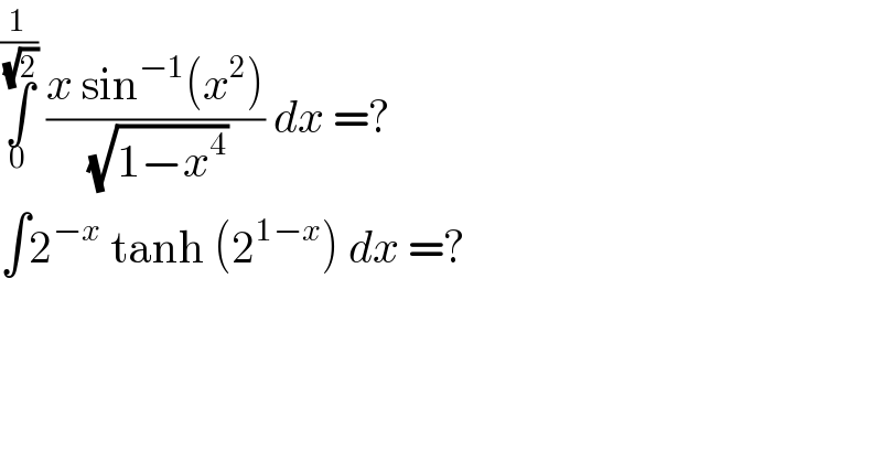 ∫_0 ^(1/( (√2)))  ((x sin^(−1) (x^2 ))/( (√(1−x^4 )))) dx =?  ∫2^(−x)  tanh (2^(1−x) ) dx =?  