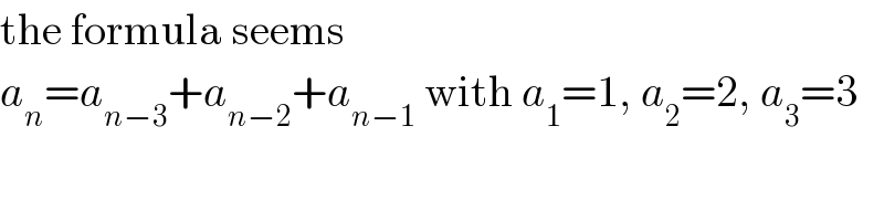 the formula seems  a_n =a_(n−3) +a_(n−2) +a_(n−1)  with a_1 =1, a_2 =2, a_3 =3  