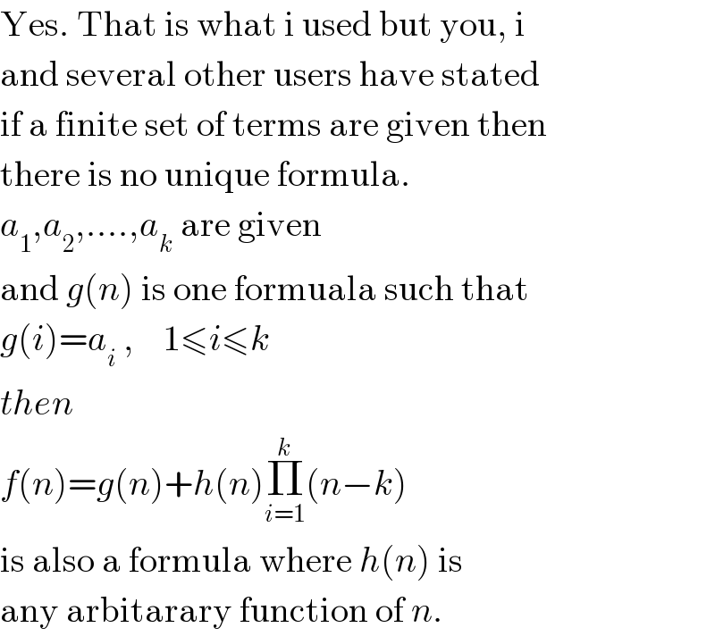 Yes. That is what i used but you, i  and several other users have stated  if a finite set of terms are given then  there is no unique formula.  a_1 ,a_2 ,....,a_k  are given  and g(n) is one formuala such that  g(i)=a_i  ,    1≤i≤k  then  f(n)=g(n)+h(n)Π_(i=1) ^k (n−k)  is also a formula where h(n) is  any arbitarary function of n.  