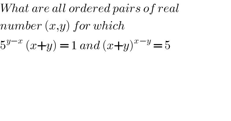 What are all ordered pairs of real  number (x,y) for which   5^(y−x)  (x+y) = 1 and (x+y)^(x−y)  = 5  