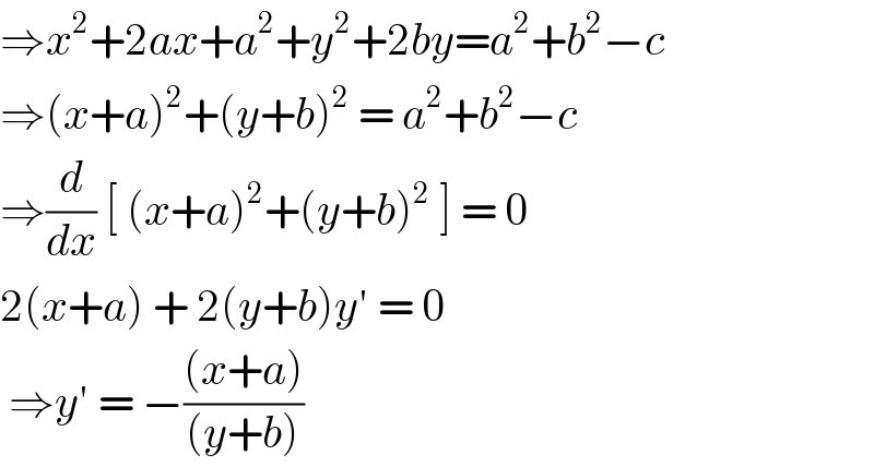 ⇒x^2 +2ax+a^2 +y^2 +2by=a^2 +b^2 −c  ⇒(x+a)^2 +(y+b)^2  = a^2 +b^2 −c  ⇒(d/dx) [ (x+a)^2 +(y+b)^2  ] = 0  2(x+a) + 2(y+b)y′ = 0   ⇒y′ = −(((x+a))/((y+b)))  
