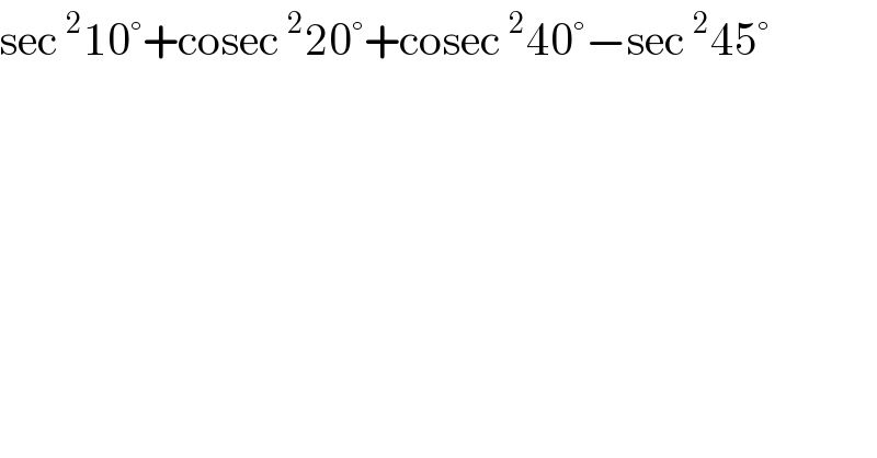 sec^2 10°+cosec^2 20°+cosec^2 40°−sec^2 45°  