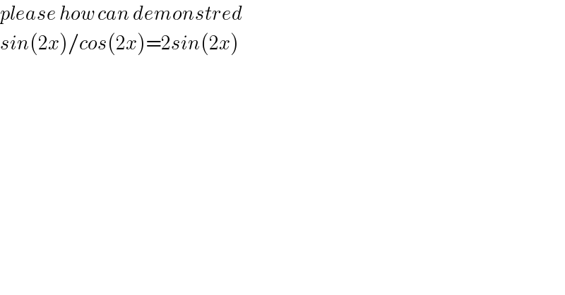 please how can demonstred   sin(2x)_ /cos(2x)=2sin(2x)  