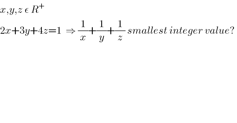 x,y,z ε R^+     2x+3y+4z=1  ⇒ (1/x)+(1/y)+(1/z) smallest integer value?   