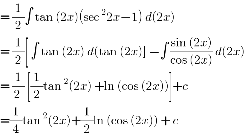 = (1/2)∫ tan (2x)(sec^2 2x−1) d(2x)  = (1/2)[ ∫ tan (2x) d(tan (2x)] −∫ ((sin (2x))/(cos (2x))) d(2x)  = (1/(2 )) [(1/2)tan^2 (2x) +ln (cos (2x))]+c   =(1/4)tan^2 (2x)+(1/2)ln (cos (2x)) + c  
