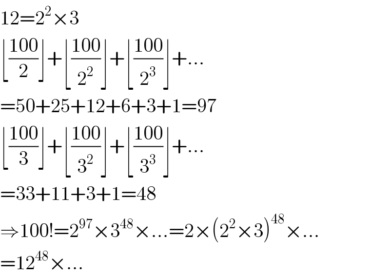 12=2^2 ×3  ⌊((100)/2)⌋+⌊((100)/2^2 )⌋+⌊((100)/2^3 )⌋+...  =50+25+12+6+3+1=97  ⌊((100)/3)⌋+⌊((100)/3^2 )⌋+⌊((100)/3^3 )⌋+...  =33+11+3+1=48  ⇒100!=2^(97) ×3^(48) ×...=2×(2^2 ×3)^(48) ×...  =12^(48) ×...  