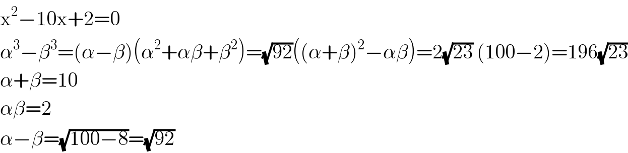 x^2 −10x+2=0  α^3 −β^3 =(α−β)(α^2 +αβ+β^2 )=(√(92))((α+β)^2 −αβ)=2(√(23)) (100−2)=196(√(23))  α+β=10  αβ=2  α−β=(√(100−8))=(√(92))  