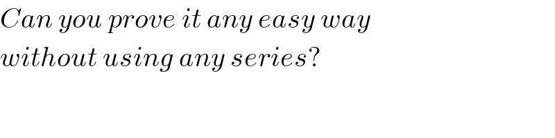 Can you prove it any easy way   without using any series?  
