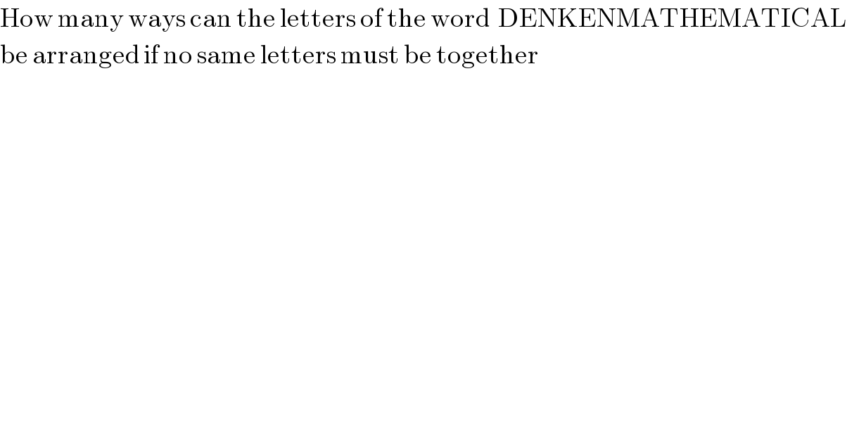 How many ways can the letters of the word  DENKENMATHEMATICAL  be arranged if no same letters must be together  