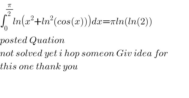 ∫_0 ^(π/2) ln(x^2 +ln^2 (cos(x)))dx=πln(ln(2))  posted Quation   not solved yet i hop someon Giv idea for  this one thank you  