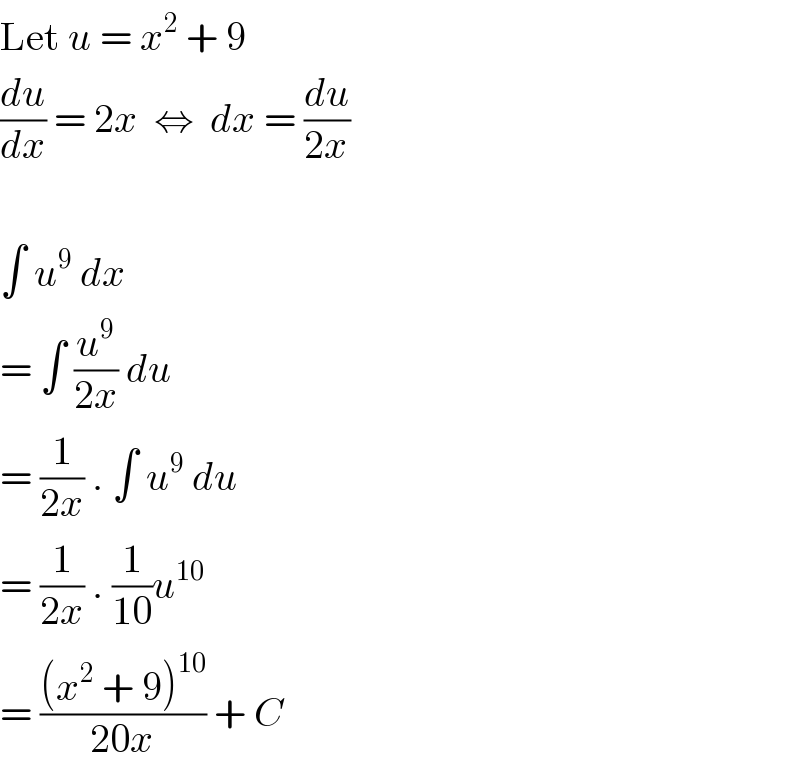 Let u = x^2  + 9  (du/dx) = 2x  ⇔  dx = (du/(2x))      ∫ u^9  dx  = ∫ (u^9 /(2x)) du  = (1/(2x)) . ∫ u^9  du  = (1/(2x)) . (1/(10))u^(10)   = (((x^2  + 9)^(10) )/(20x)) + C  