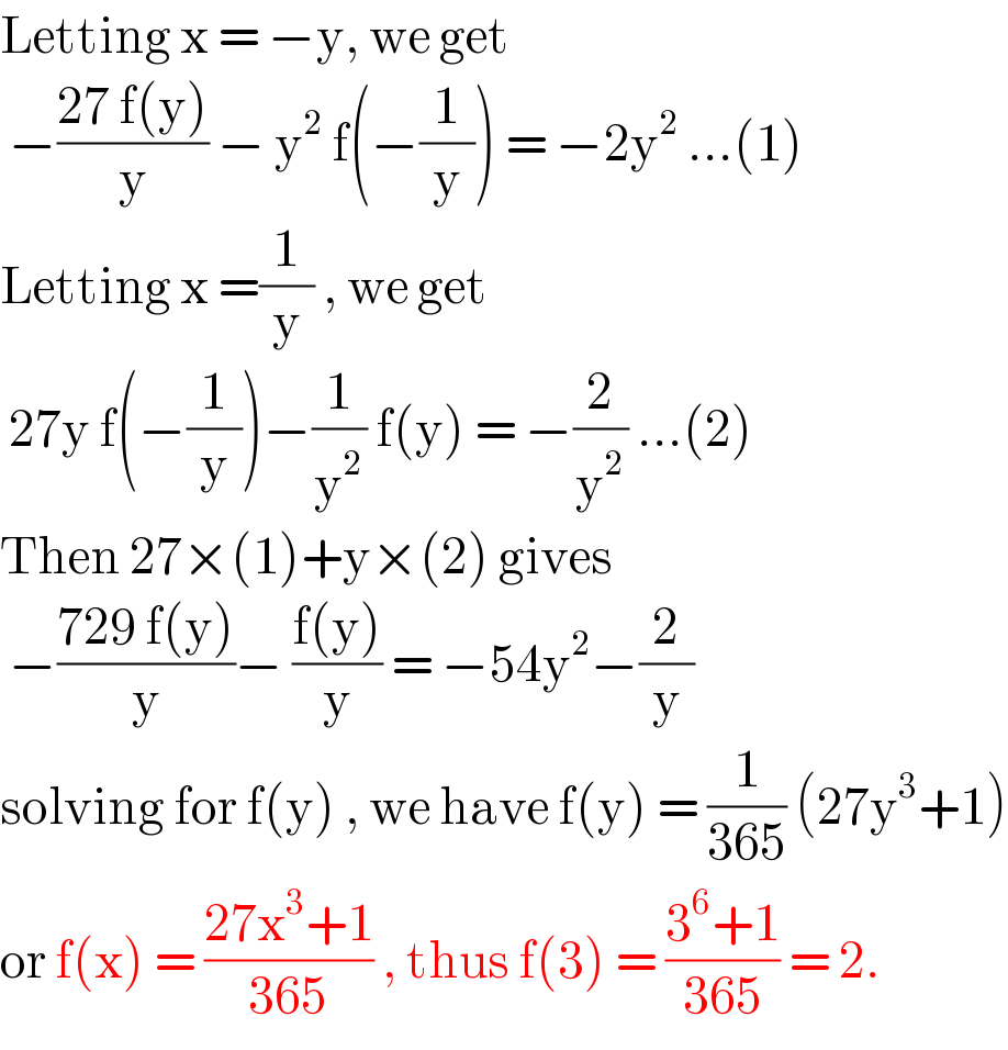 Letting x = −y, we get    −((27 f(y))/y) − y^2  f(−(1/y)) = −2y^2  ...(1)  Letting x =(1/y) , we get    27y f(−(1/y))−(1/y^2 ) f(y) = −(2/y^2 ) ...(2)  Then 27×(1)+y×(2) gives   −((729 f(y))/y)− ((f(y))/y) = −54y^2 −(2/y)  solving for f(y) , we have f(y) = (1/(365)) (27y^3 +1)  or f(x) = ((27x^3 +1)/(365)) , thus f(3) = ((3^6 +1)/(365)) = 2.  