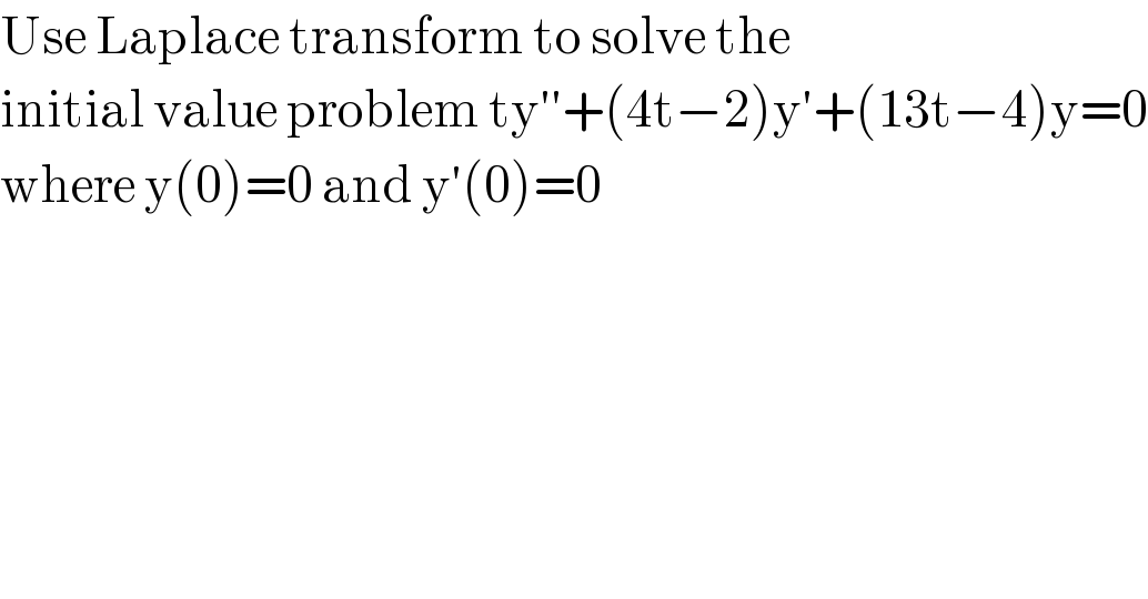 Use Laplace transform to solve the   initial value problem ty′′+(4t−2)y′+(13t−4)y=0  where y(0)=0 and y′(0)=0  