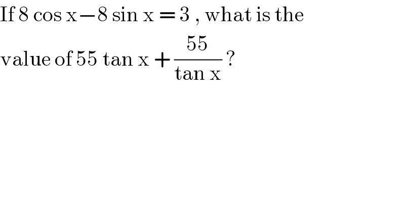 If 8 cos x−8 sin x = 3 , what is the   value of 55 tan x + ((55)/(tan x)) ?  
