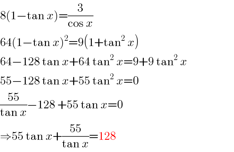 8(1−tan x)=(3/(cos x))  64(1−tan x)^2 =9(1+tan^2  x)  64−128 tan x+64 tan^2  x=9+9 tan^2  x  55−128 tan x+55 tan^2  x=0  ((55)/(tan x))−128 +55 tan x=0  ⇒55 tan x+((55)/(tan x))=128  