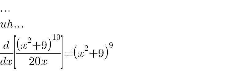 ...  uh...  (d/dx)[(((x^2 +9)^(10) )/(20x))]≠(x^2 +9)^9   
