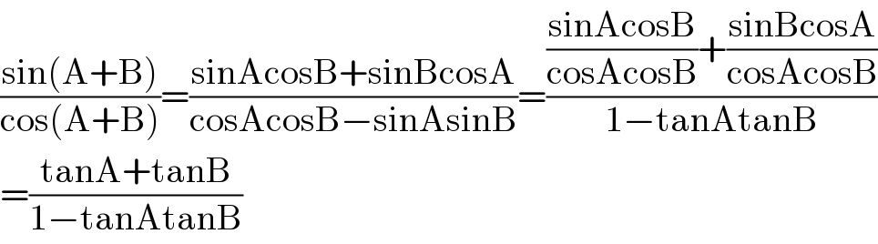 ((sin(A+B))/(cos(A+B)))=((sinAcosB+sinBcosA)/(cosAcosB−sinAsinB))=((((sinAcosB)/(cosAcosB))+((sinBcosA)/(cosAcosB)))/(1−tanAtanB))  =((tanA+tanB)/(1−tanAtanB))  