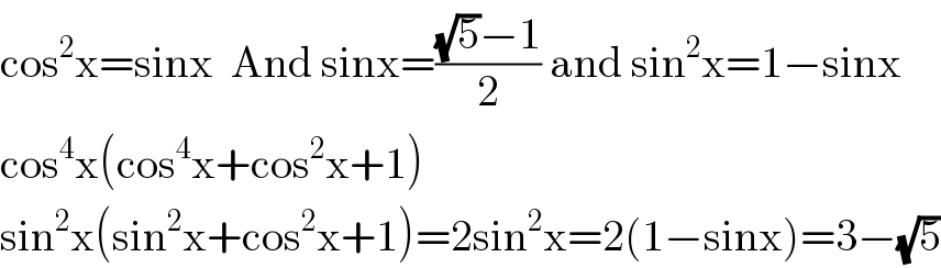 cos^2 x=sinx  And sinx=(((√5)−1)/2) and sin^2 x=1−sinx  cos^4 x(cos^4 x+cos^2 x+1)  sin^2 x(sin^2 x+cos^2 x+1)=2sin^2 x=2(1−sinx)=3−(√5)  